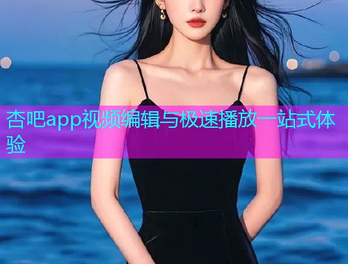 杏吧app视频编辑与极速播放一站式体验  第1张