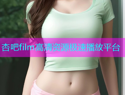 杏吧film高清资源极速播放平台  第1张