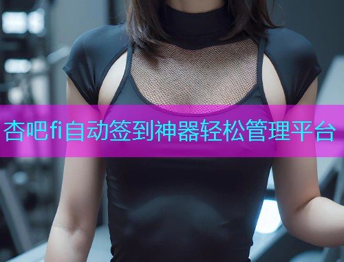 杏吧fi自动签到神器轻松管理平台  第1张