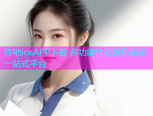 杏吧iosAPP下载 多功能社交娱乐资讯一站式平台  第1张