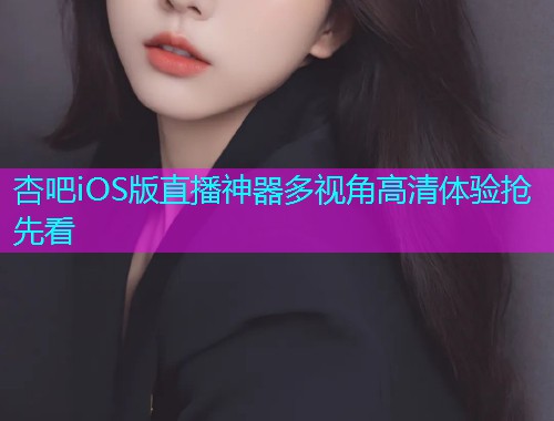 杏吧iOS版直播神器多视角高清体验抢先看  第1张