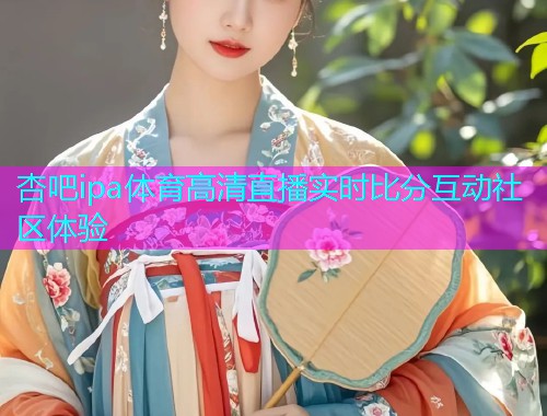 杏吧ipa体育高清直播实时比分互动社区体验  第1张