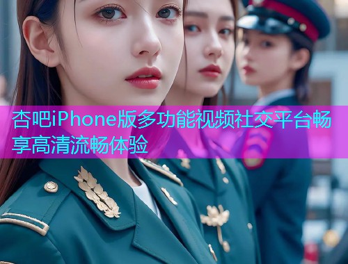 杏吧iPhone版多功能视频社交平台畅享高清流畅体验  第2张