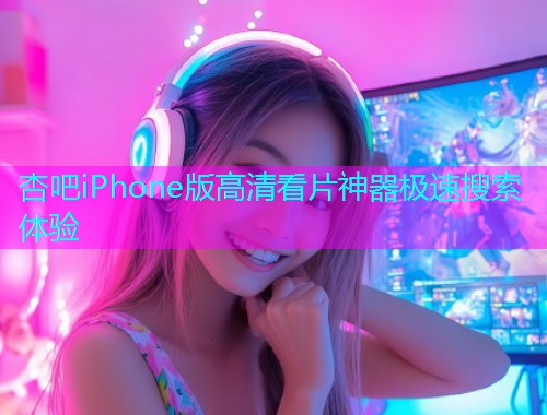 杏吧iPhone版高清看片神器极速搜索体验  第1张